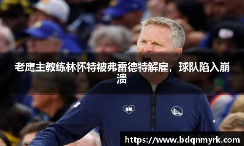 老鹰主教练林怀特被弗雷德特解雇，球队陷入崩溃