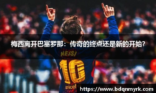 梅西离开巴塞罗那：传奇的终点还是新的开始？