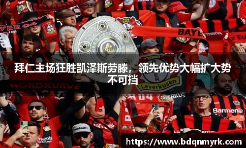 拜仁主场狂胜凯泽斯劳滕，领先优势大幅扩大势不可挡