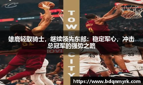 雄鹿轻取骑士，继续领先东部：稳定军心，冲击总冠军的强势之路