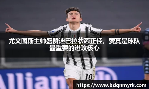 尤文图斯主帅盛赞迪巴拉状态正佳，赞其是球队最重要的进攻核心