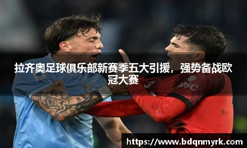 拉齐奥足球俱乐部新赛季五大引援，强势备战欧冠大赛