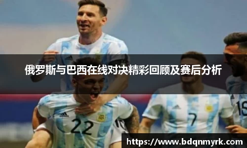 俄罗斯与巴西在线对决精彩回顾及赛后分析