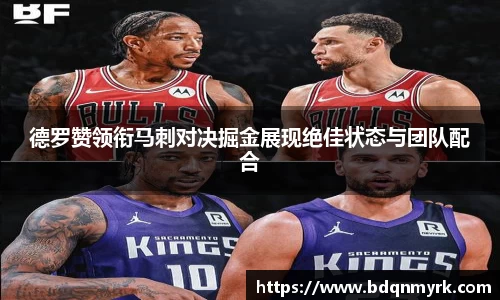 德罗赞领衔马刺对决掘金展现绝佳状态与团队配合