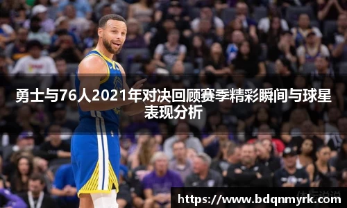 勇士与76人2021年对决回顾赛季精彩瞬间与球星表现分析