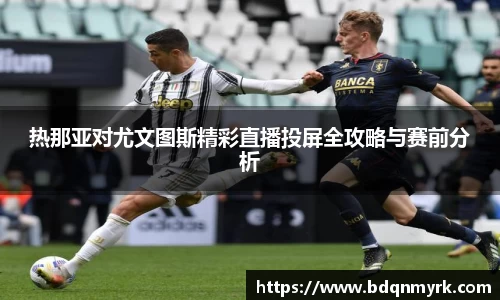 热那亚对尤文图斯精彩直播投屏全攻略与赛前分析