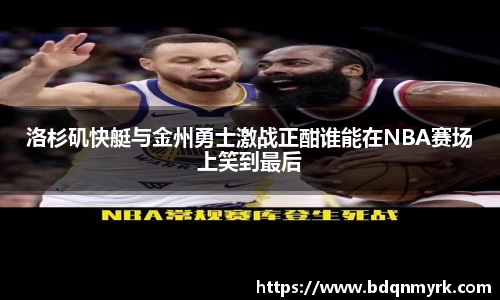洛杉矶快艇与金州勇士激战正酣谁能在NBA赛场上笑到最后