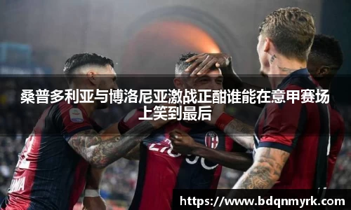 桑普多利亚与博洛尼亚激战正酣谁能在意甲赛场上笑到最后