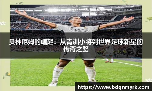 贝林厄姆的崛起：从青训小将到世界足球新星的传奇之路