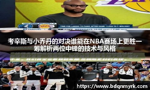 考辛斯与小乔丹的对决谁能在NBA赛场上更胜一筹解析两位中锋的技术与风格