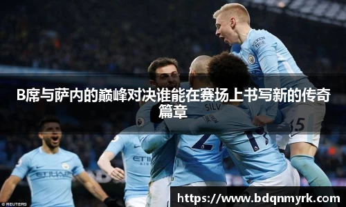 B席与萨内的巅峰对决谁能在赛场上书写新的传奇篇章