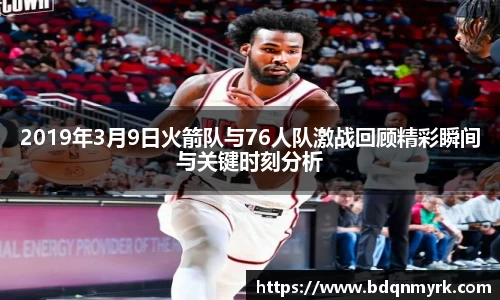 2019年3月9日火箭队与76人队激战回顾精彩瞬间与关键时刻分析