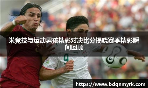 米竞技与运动男孩精彩对决比分揭晓赛季精彩瞬间回顾