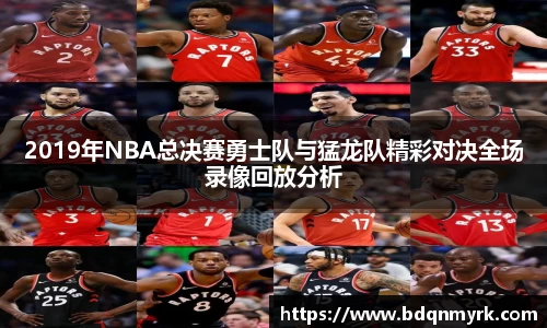 2019年NBA总决赛勇士队与猛龙队精彩对决全场录像回放分析