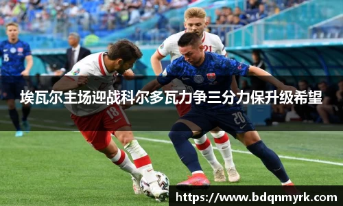 埃瓦尔主场迎战科尔多瓦力争三分力保升级希望