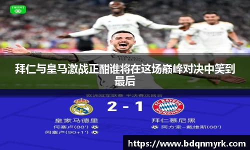 拜仁与皇马激战正酣谁将在这场巅峰对决中笑到最后