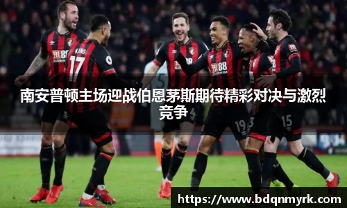 南安普顿主场迎战伯恩茅斯期待精彩对决与激烈竞争
