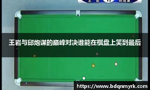 王岩与邱炮谋的巅峰对决谁能在棋盘上笑到最后