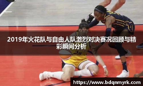2019年火花队与自由人队激烈对决赛况回顾与精彩瞬间分析