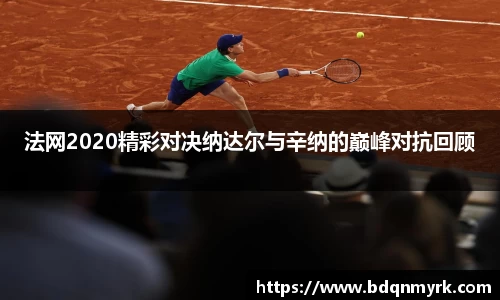 法网2020精彩对决纳达尔与辛纳的巅峰对抗回顾
