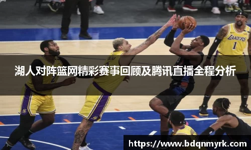 湖人对阵篮网精彩赛事回顾及腾讯直播全程分析
