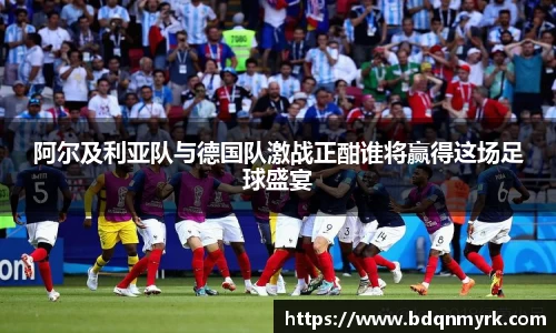 阿尔及利亚队与德国队激战正酣谁将赢得这场足球盛宴