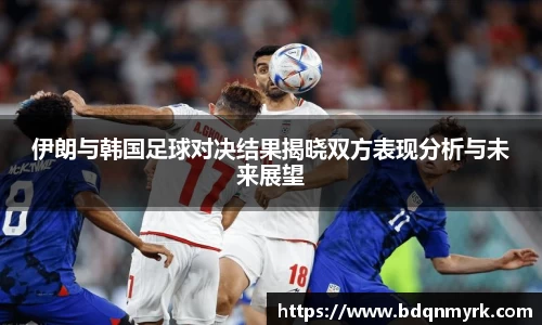 伊朗与韩国足球对决结果揭晓双方表现分析与未来展望