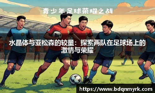 水晶体与亚松森的较量：探索两队在足球场上的激情与荣耀