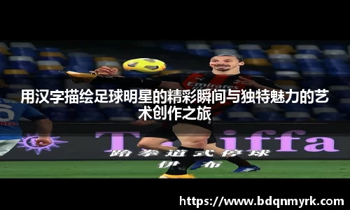 用汉字描绘足球明星的精彩瞬间与独特魅力的艺术创作之旅