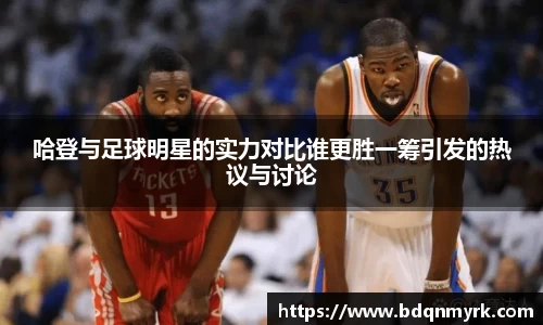 哈登与足球明星的实力对比谁更胜一筹引发的热议与讨论